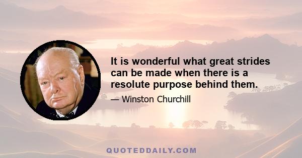 It is wonderful what great strides can be made when there is a resolute purpose behind them.