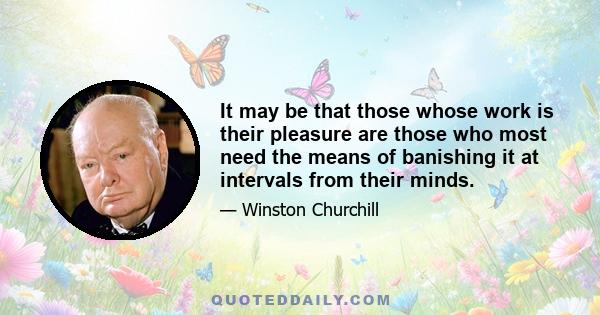 It may be that those whose work is their pleasure are those who most need the means of banishing it at intervals from their minds.