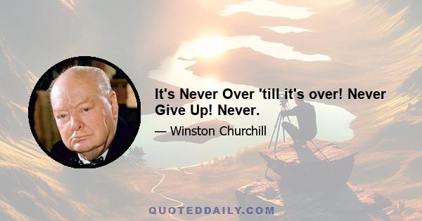 It's Never Over 'till it's over! Never Give Up! Never.