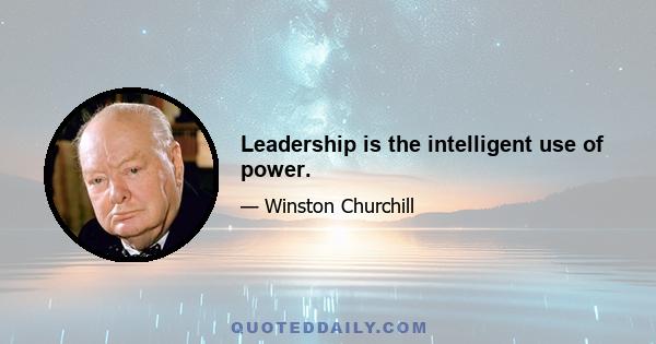 Leadership is the intelligent use of power.