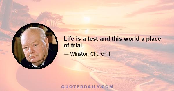 Life is a test and this world a place of trial.