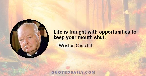 Life is fraught with opportunities to keep your mouth shut.