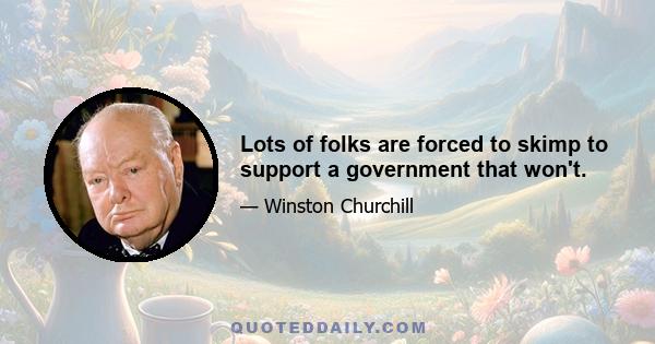 Lots of folks are forced to skimp to support a government that won't.