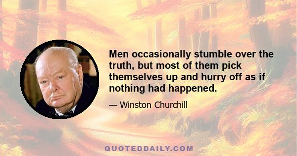 Men occasionally stumble over the truth, but most of them pick themselves up and hurry off as if nothing had happened.