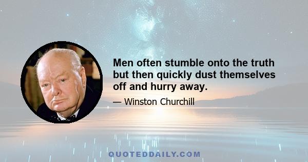 Men often stumble onto the truth but then quickly dust themselves off and hurry away.