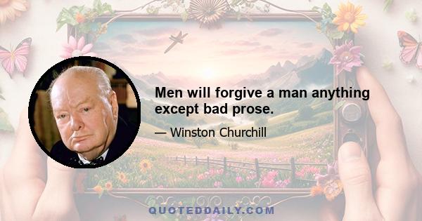 Men will forgive a man anything except bad prose.