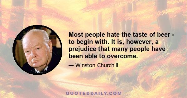 Most people hate the taste of beer - to begin with. It is, however, a prejudice that many people have been able to overcome.