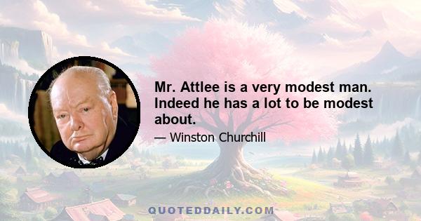 Mr. Attlee is a very modest man. Indeed he has a lot to be modest about.