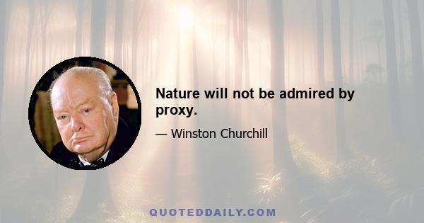 Nature will not be admired by proxy.