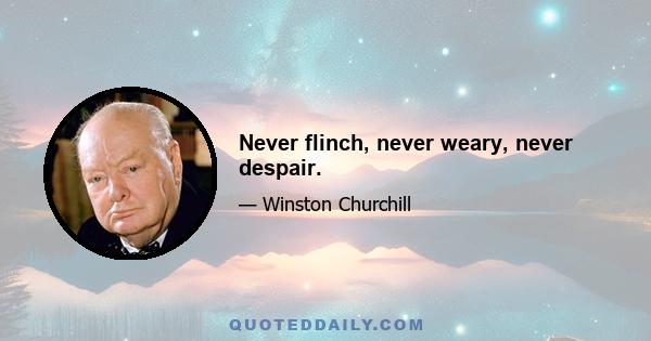 Never flinch, never weary, never despair.