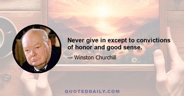 Never give in except to convictions of honor and good sense.