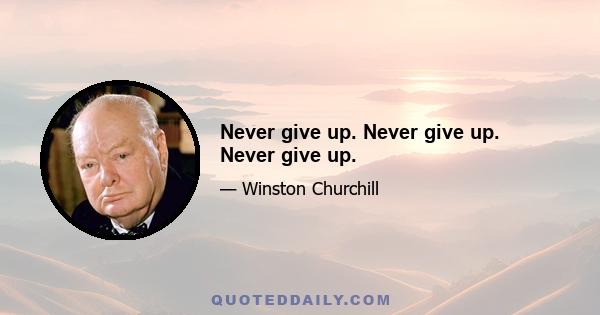 Never give up. Never give up. Never give up.