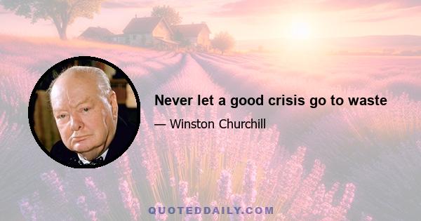 Never let a good crisis go to waste