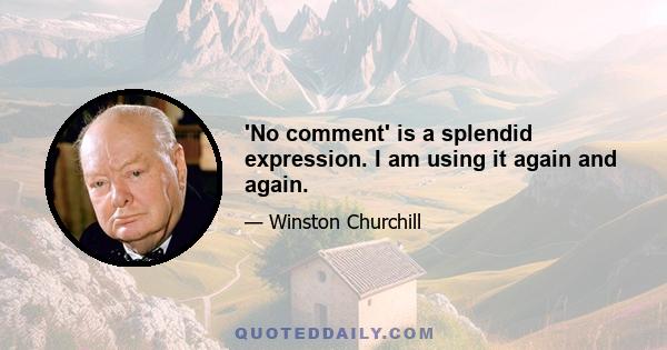 'No comment' is a splendid expression. I am using it again and again.