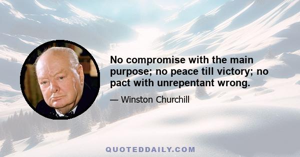 No compromise with the main purpose; no peace till victory; no pact with unrepentant wrong.