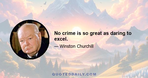 No crime is so great as daring to excel.