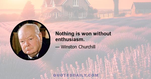 Nothing is won without enthusiasm.