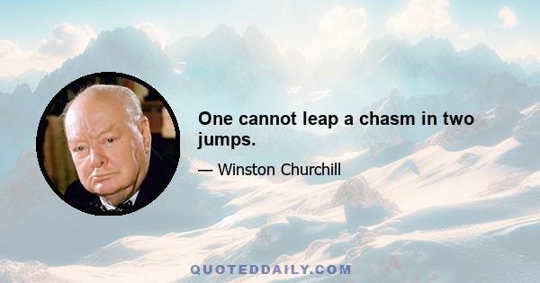 One cannot leap a chasm in two jumps.