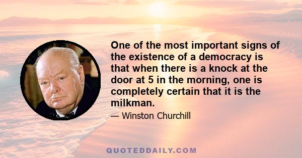 One of the most important signs of the existence of a democracy is that when there is a knock at the door at 5 in the morning, one is completely certain that it is the milkman.