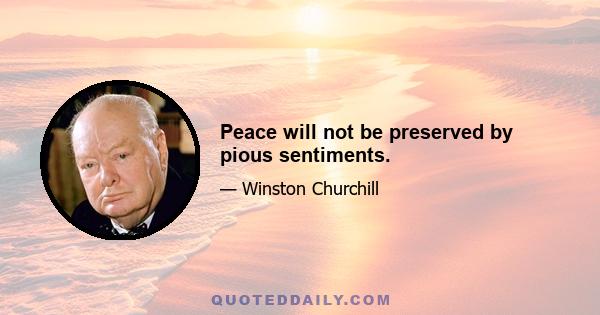 Peace will not be preserved by pious sentiments.