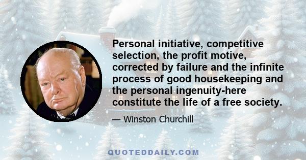 Personal initiative, competitive selection, the profit motive, corrected by failure and the infinite process of good housekeeping and the personal ingenuity-here constitute the life of a free society.