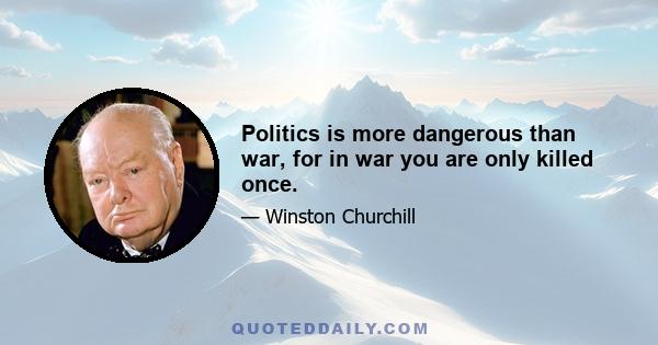 Politics is more dangerous than war, for in war you are only killed once.