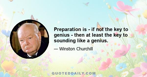 Preparation is - if not the key to genius - then at least the key to sounding like a genius.