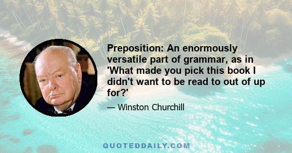 Preposition: An enormously versatile part of grammar, as in 'What made you pick this book I didn't want to be read to out of up for?'