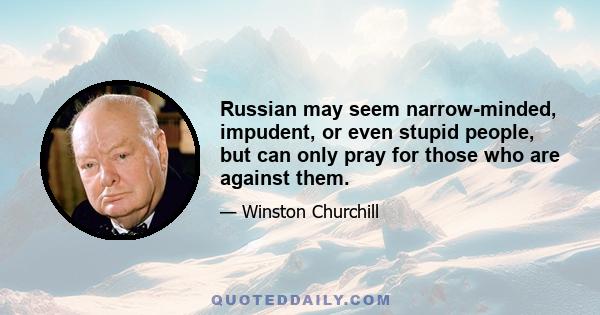 Russian may seem narrow-minded, impudent, or even stupid people, but can only pray for those who are against them.