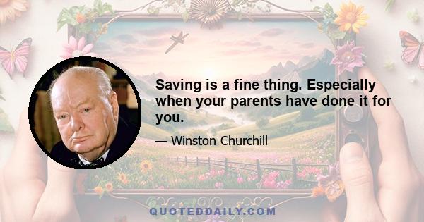 Saving is a fine thing. Especially when your parents have done it for you.