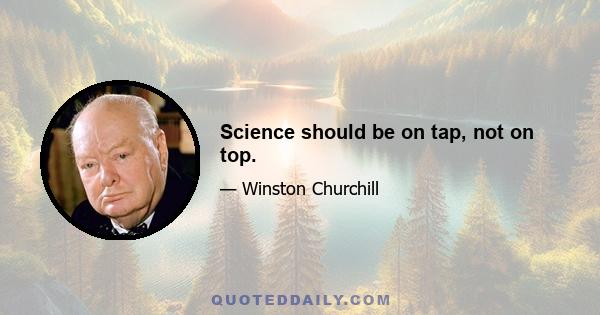 Science should be on tap, not on top.