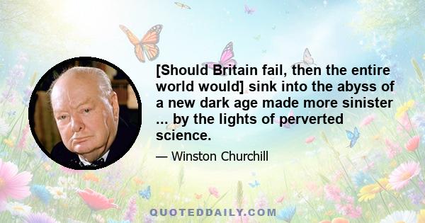 [Should Britain fail, then the entire world would] sink into the abyss of a new dark age made more sinister ... by the lights of perverted science.