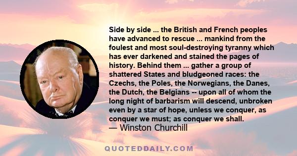 Side by side ... the British and French peoples have advanced to rescue ... mankind from the foulest and most soul-destroying tyranny which has ever darkened and stained the pages of history. Behind them ... gather a