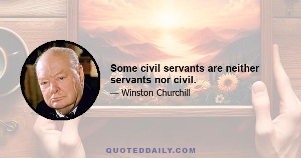 Some civil servants are neither servants nor civil.