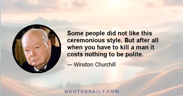 Some people did not like this ceremonious style. But after all when you have to kill a man it costs nothing to be polite.