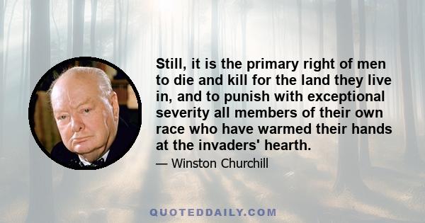 Still, it is the primary right of men to die and kill for the land they live in, and to punish with exceptional severity all members of their own race who have warmed their hands at the invaders' hearth.