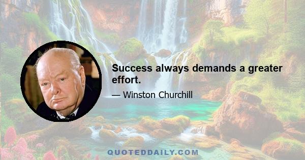 Success always demands a greater effort.