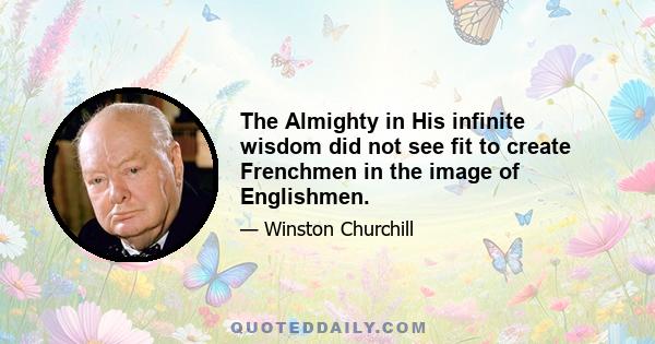 The Almighty in His infinite wisdom did not see fit to create Frenchmen in the image of Englishmen.