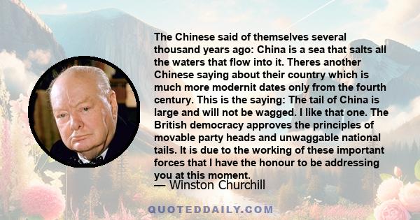 The Chinese said of themselves several thousand years ago: China is a sea that salts all the waters that flow into it. Theres another Chinese saying about their country which is much more modernit dates only from the