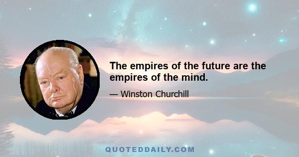 The empires of the future are the empires of the mind.