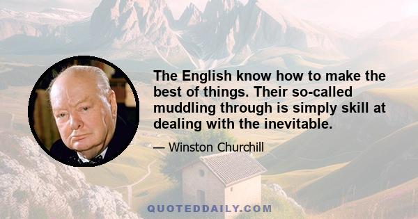 The English know how to make the best of things. Their so-called muddling through is simply skill at dealing with the inevitable.