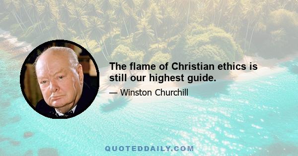 The flame of Christian ethics is still our highest guide.