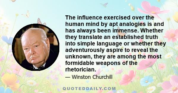 The influence exercised over the human mind by apt analogies is and has always been immense. Whether they translate an established truth into simple language or whether they adventurously aspire to reveal the unknown,