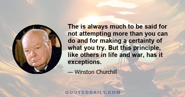 The is always much to be said for not attempting more than you can do and for making a certainty of what you try. But this principle, like others in life and war, has it exceptions.