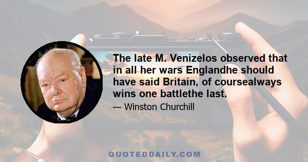 The late M. Venizelos observed that in all her wars Englandhe should have said Britain, of coursealways wins one battlethe last.