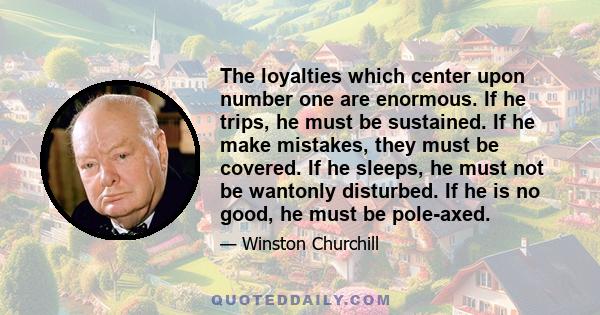 The loyalties which center upon number one are enormous. If he trips, he must be sustained. If he make mistakes, they must be covered. If he sleeps, he must not be wantonly disturbed. If he is no good, he must be