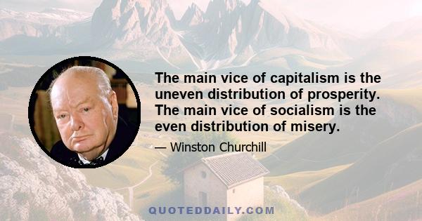 The main vice of capitalism is the uneven distribution of prosperity. The main vice of socialism is the even distribution of misery.