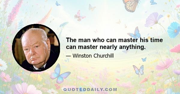 The man who can master his time can master nearly anything.