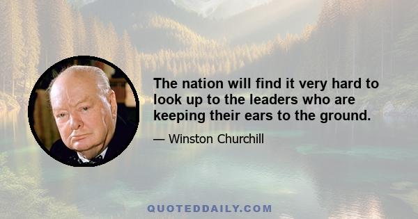 The nation will find it very hard to look up to the leaders who are keeping their ears to the ground.