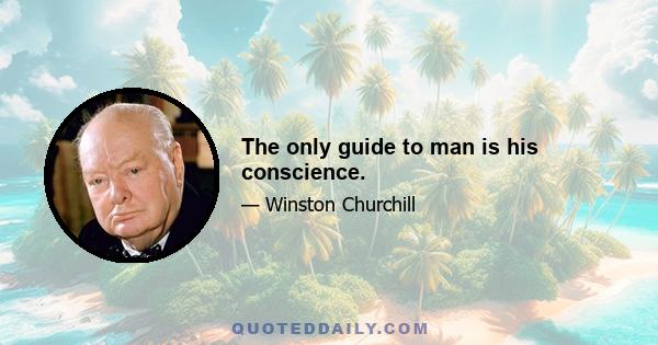 The only guide to man is his conscience.